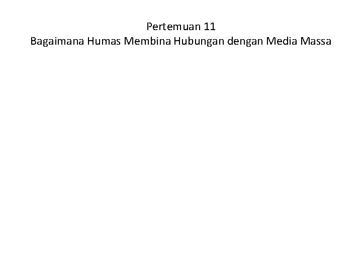 Pertemuan 11 Bagaimana Humas Membina Hubungan dengan Media Massa 