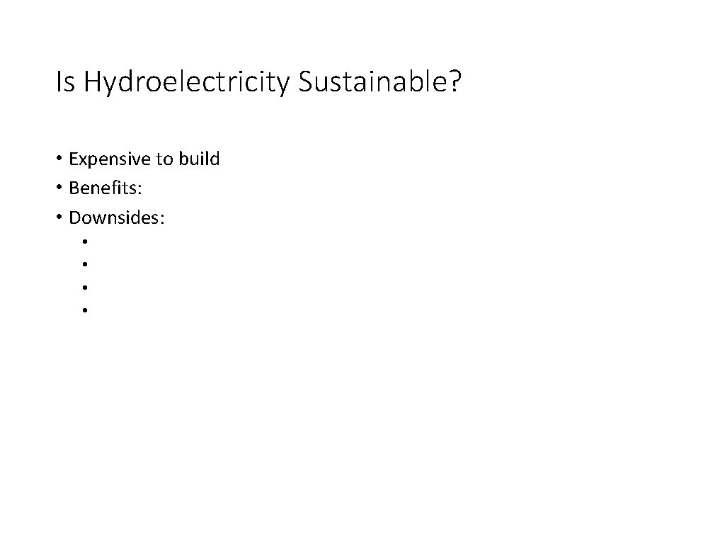 Is Hydroelectricity Sustainable? • Expensive to build • Benefits: • Downsides: • • 