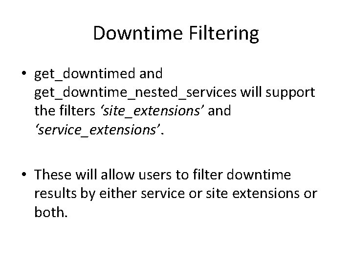 Downtime Filtering • get_downtimed and get_downtime_nested_services will support the filters ‘site_extensions’ and ‘service_extensions’. •