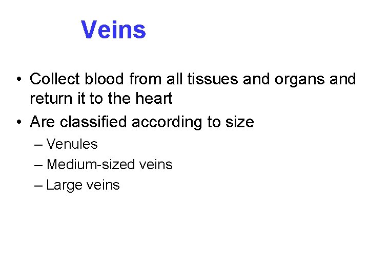 Veins • Collect blood from all tissues and organs and return it to the