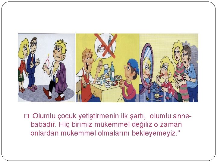 � “Olumlu çocuk yetiştirmenin ilk şartı, olumlu annebabadır. Hiç birimiz mükemmel değiliz o zaman