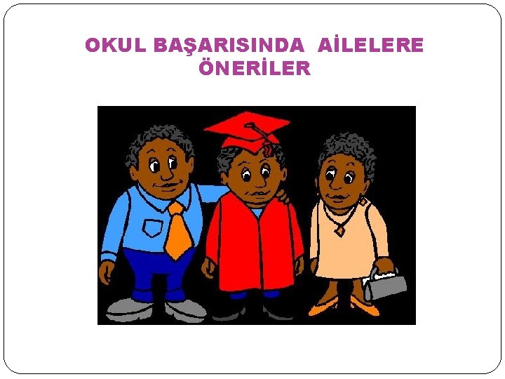 OKUL BAŞARISINDA AİLELERE ÖNERİLER 