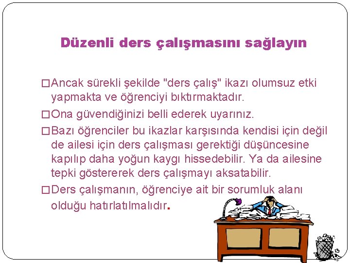 Düzenli ders çalışmasını sağlayın � Ancak sürekli şekilde "ders çalış" ikazı olumsuz etki yapmakta