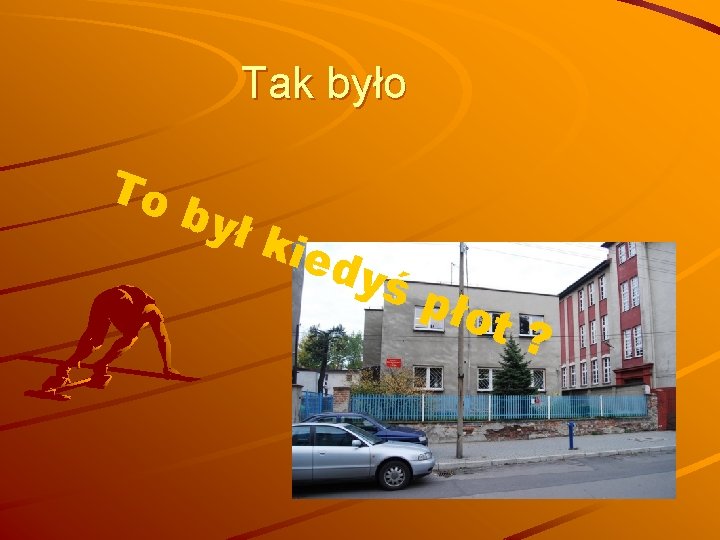 Tak było To był kie dyś pło t? 