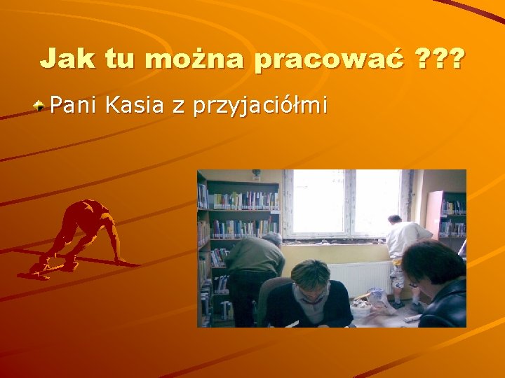 Jak tu można pracować ? ? ? Pani Kasia z przyjaciółmi 