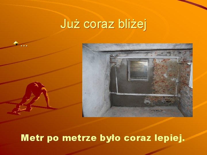Już coraz bliżej … Metr po metrze było coraz lepiej. 
