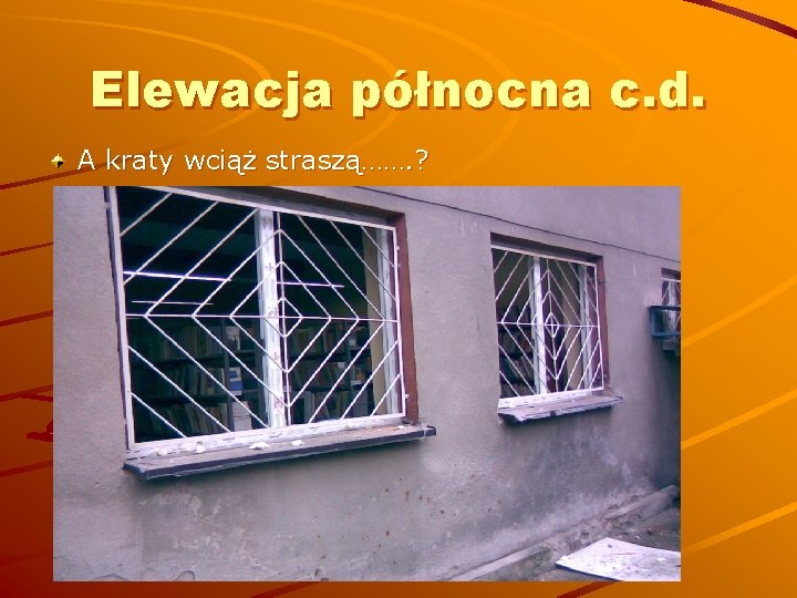 Elewacja północna c. d. A kraty wciąż straszą……. ? 