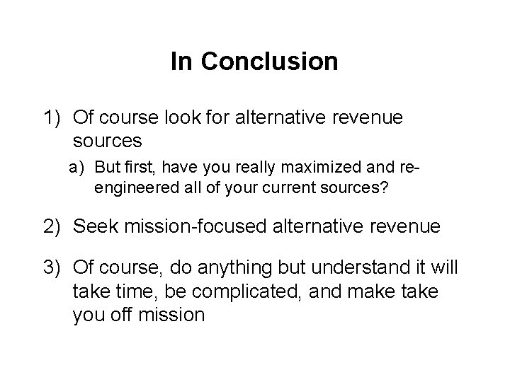 In Conclusion 1) Of course look for alternative revenue sources a) But first, have