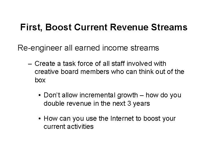 First, Boost Current Revenue Streams Re-engineer all earned income streams – Create a task