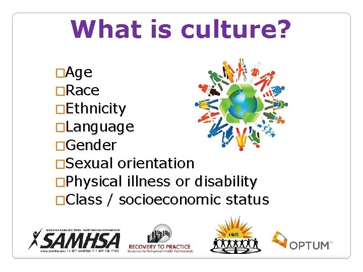 What is culture? �Age �Race �Ethnicity �Language �Gender �Sexual orientation �Physical illness or disability