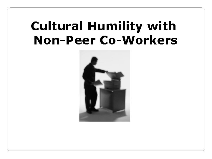 Cultural Humility with Non-Peer Co-Workers 