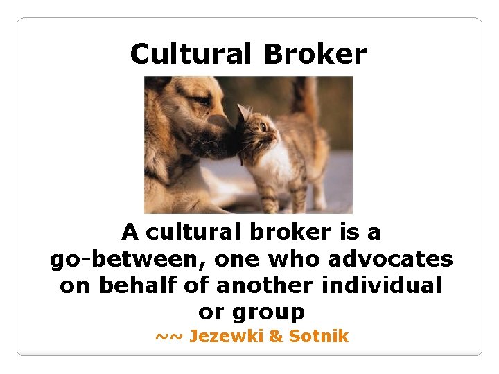 Cultural Broker A cultural broker is a go-between, one who advocates on behalf of
