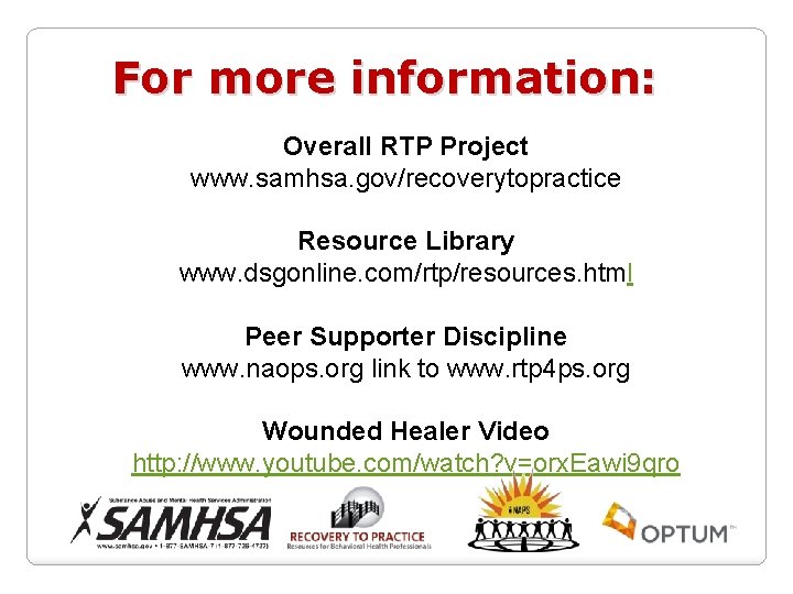 For more information: Overall RTP Project www. samhsa. gov/recoverytopractice Resource Library www. dsgonline. com/rtp/resources.