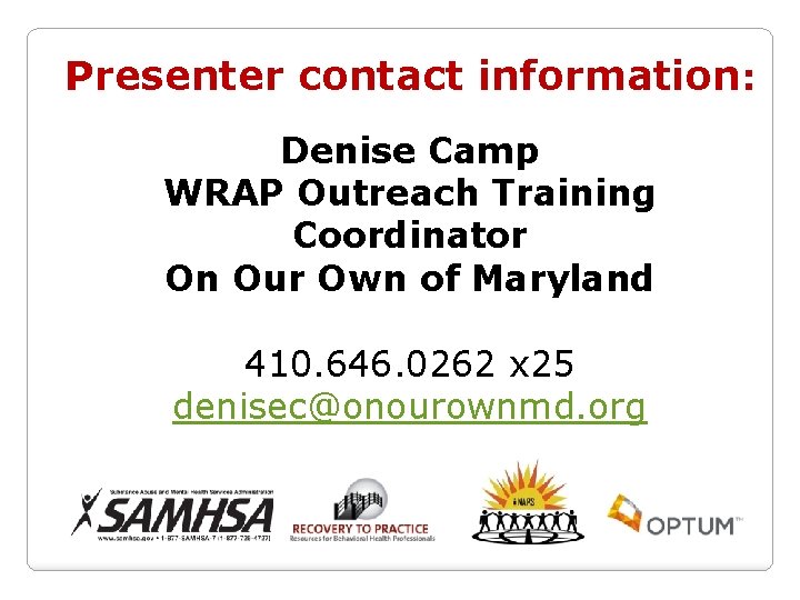 Presenter contact information: Denise Camp WRAP Outreach Training Coordinator On Our Own of Maryland