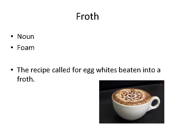Froth • Noun • Foam • The recipe called for egg whites beaten into