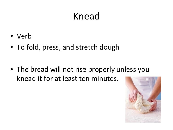 Knead • Verb • To fold, press, and stretch dough • The bread will