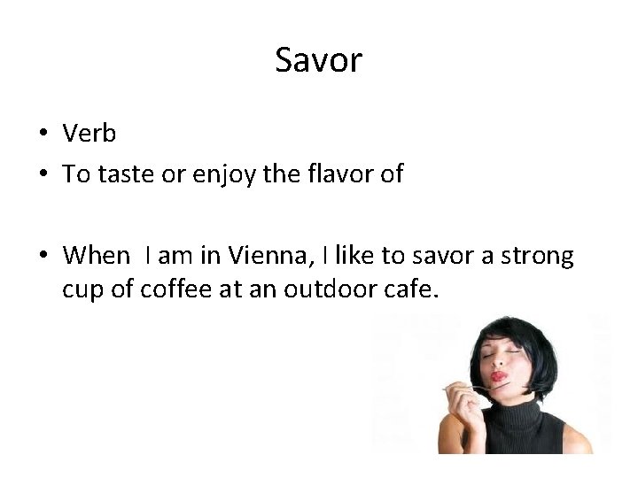 Savor • Verb • To taste or enjoy the flavor of • When I