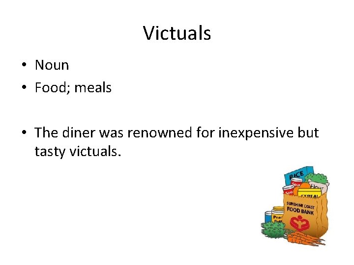 Victuals • Noun • Food; meals • The diner was renowned for inexpensive but