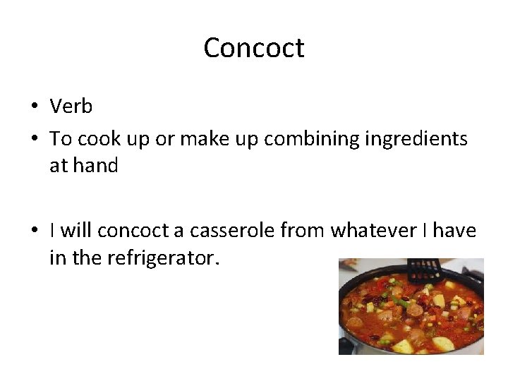 Concoct • Verb • To cook up or make up combining ingredients at hand