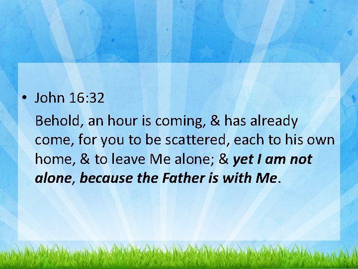  • John 16: 32 Behold, an hour is coming, & has already come,