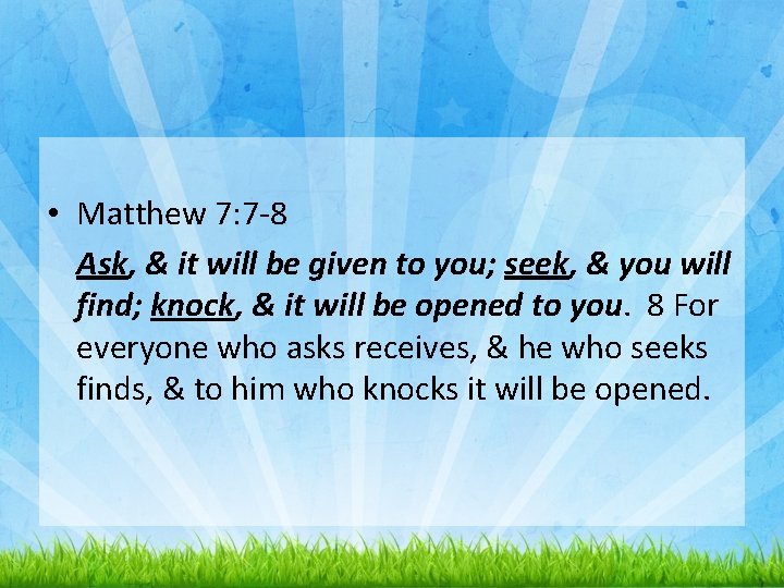  • Matthew 7: 7 -8 Ask, & it will be given to you;