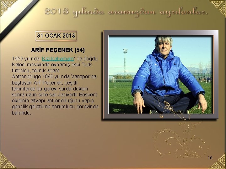 31 OCAK 2013 ARİF PEÇENEK (54) 1959 yılında Kızılcahamam’ da doğdu; Kaleci mevkiinde oynamış