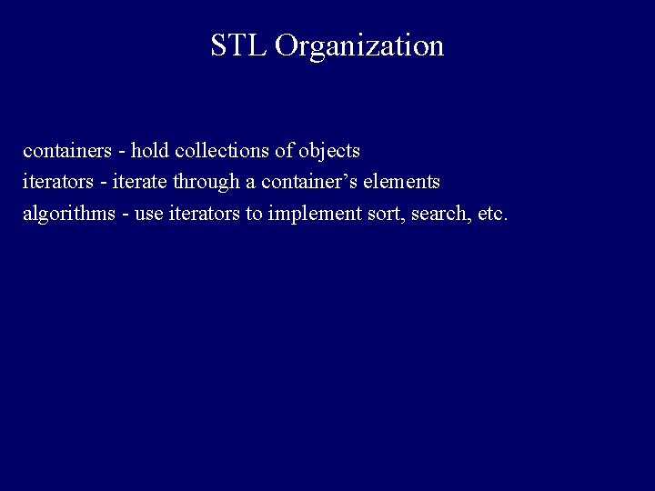 STL Organization containers - hold collections of objects iterators - iterate through a container’s