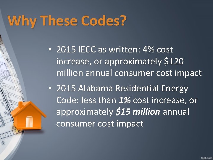 Why These Codes? • 2015 IECC as written: 4% cost increase, or approximately $120