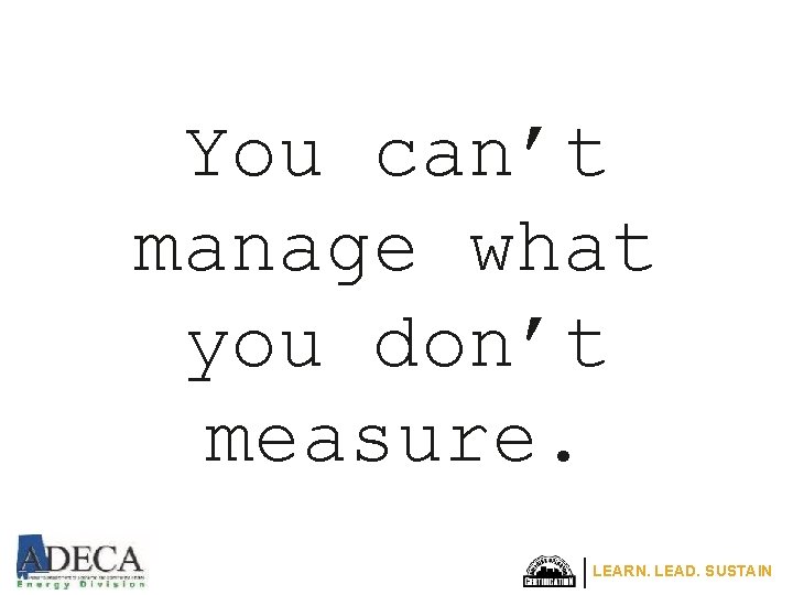 You can’t manage what you don’t measure. LEARN. LEAD. SUSTAIN 