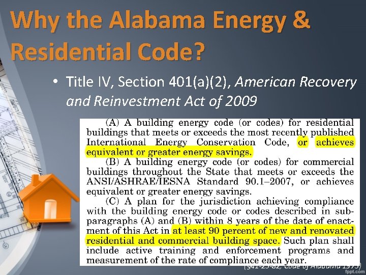 Why the Alabama Energy & Residential Code? • Title IV, Section 401(a)(2), American Recovery
