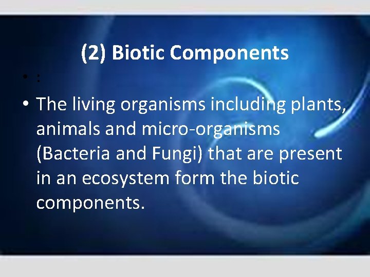 (2) Biotic Components • : • The living organisms including plants, animals and micro