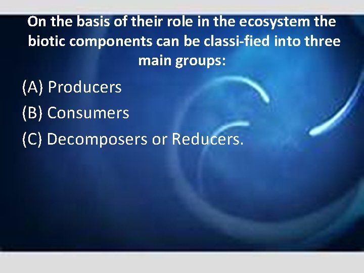 On the basis of their role in the ecosystem the biotic components can be