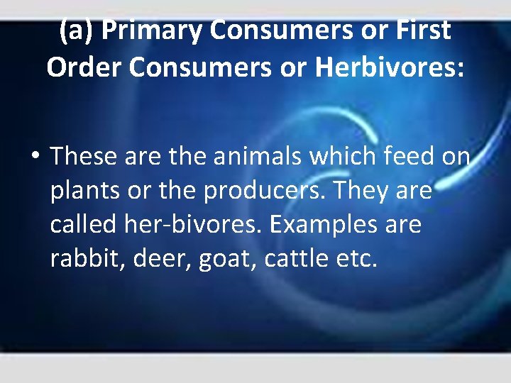 (a) Primary Consumers or First Order Consumers or Herbivores: • These are the animals