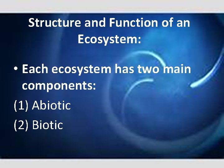 Structure and Function of an Ecosystem: • Each ecosystem has two main components: (1)