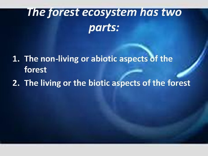 The forest ecosystem has two parts: 1. The non living or abiotic aspects of