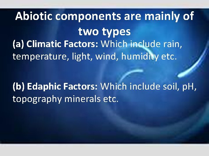 Abiotic components are mainly of two types (a) Climatic Factors: Which include rain, temperature,