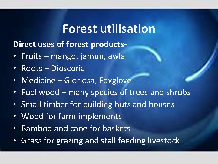 Forest utilisation Direct uses of forest products • Fruits – mango, jamun, awla •