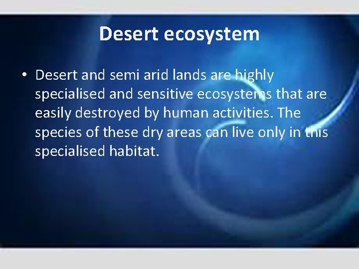 Desert ecosystem • Desert and semi arid lands are highly specialised and sensitive ecosystems