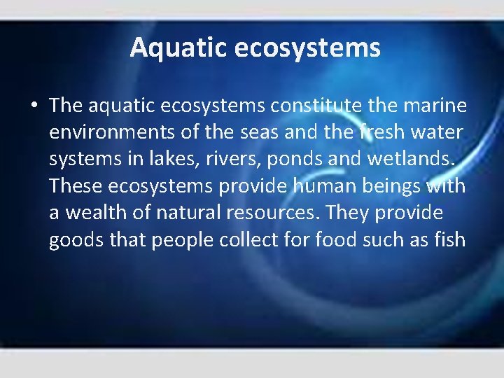 Aquatic ecosystems • The aquatic ecosystems constitute the marine environments of the seas and