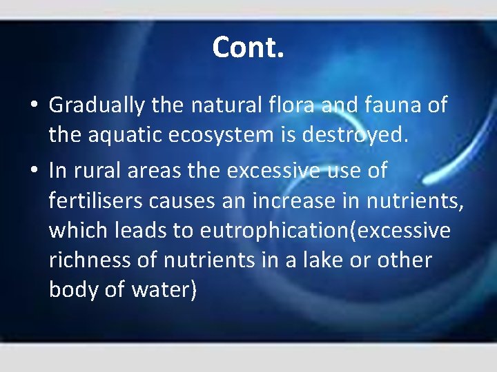 Cont. • Gradually the natural flora and fauna of the aquatic ecosystem is destroyed.