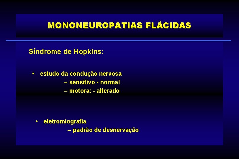 MONONEUROPATIAS FLÁCIDAS Síndrome de Hopkins: • estudo da condução nervosa – sensitivo - normal