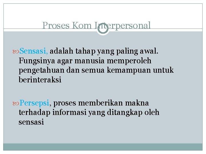 Proses Kom Interpersonal Sensasi, adalah tahap yang paling awal. Fungsinya agar manusia memperoleh pengetahuan