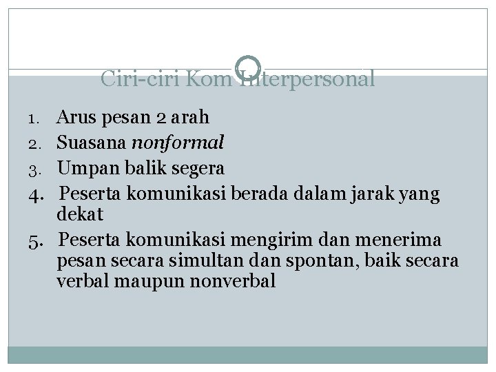 Ciri-ciri Kom Interpersonal 1. Arus pesan 2 arah 2. Suasana nonformal 3. Umpan balik