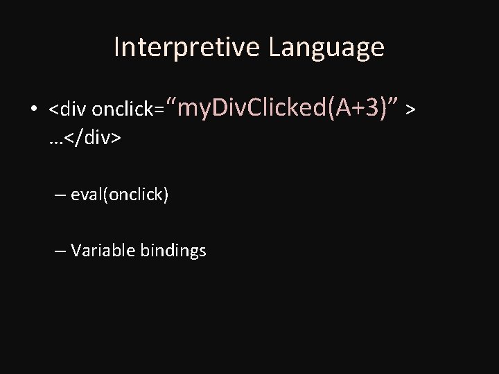 Interpretive Language • <div onclick=“my. Div. Clicked(A+3)” > …</div> – eval(onclick) – Variable bindings