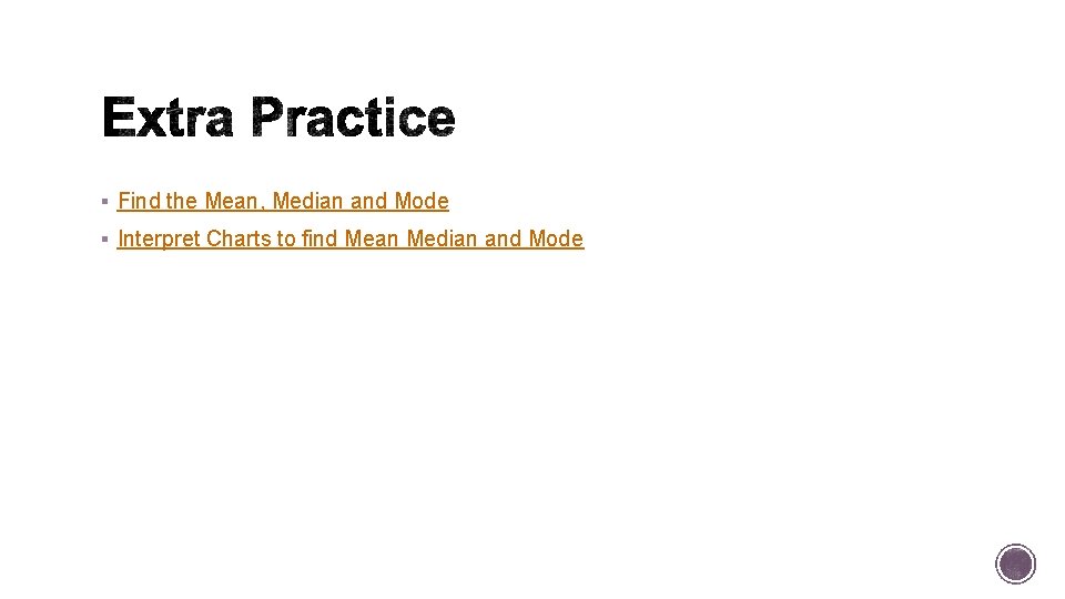 § Find the Mean, Median and Mode § Interpret Charts to find Mean Median