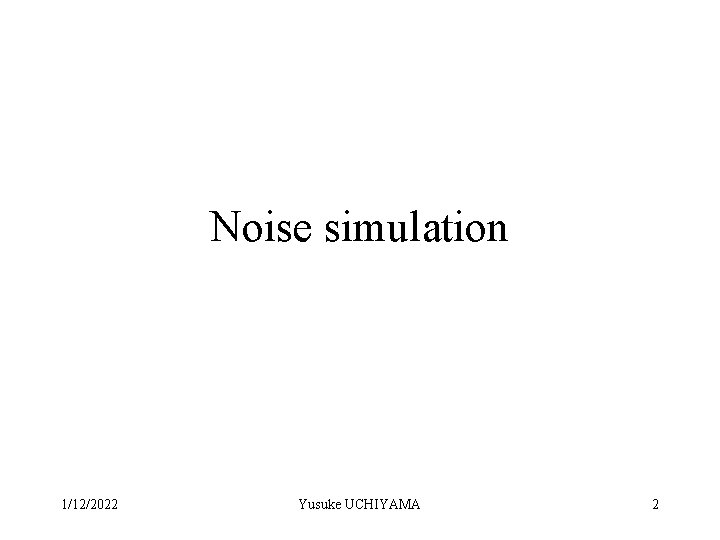 Noise simulation 1/12/2022 Yusuke UCHIYAMA 2 