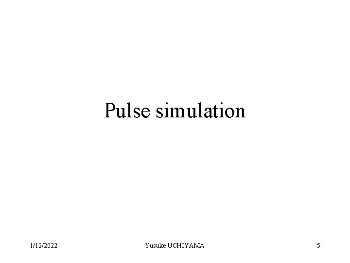 Pulse simulation 1/12/2022 Yusuke UCHIYAMA 5 