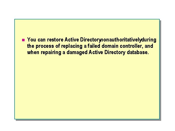 n You can restore Active Directorynonauthoritativelyduring the process of replacing a failed domain controller,