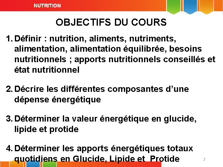 OBJECTIFS DU COURS 1. Définir : nutrition, aliments, nutriments, alimentation équilibrée, besoins nutritionnels ;