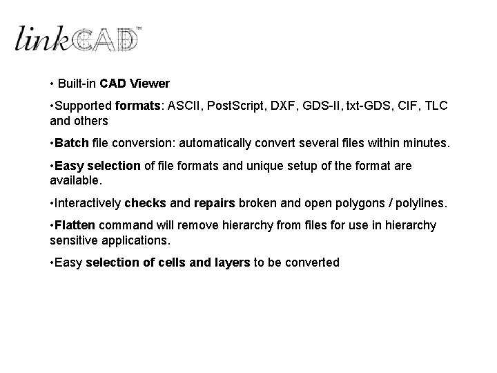 • Built-in CAD Viewer • Supported formats: ASCII, Post. Script, DXF, GDS-II, txt-GDS, • Built-in CAD Viewer • Supported formats: ASCII, Post. Script, DXF, GDS-II, txt-GDS,